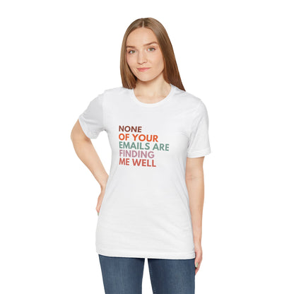 None of Your emails Are Finding Me Well (T-shirt)