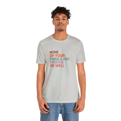 None of Your emails Are Finding Me Well (T-shirt)